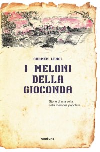Immagine copertina libro I meloni della Gioconda. Storia di una volta nella memoria popolare