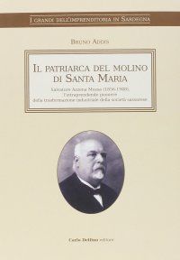 Immagine copertina libro Il patriarca del molino di Santa Maria. Salvatore Azzena Mossa (1856-1948) l'intraprendente pioniere della trasformazione industriale della società sassarese