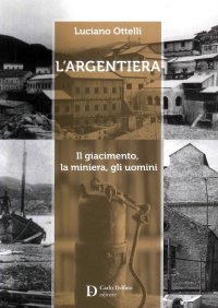 Immagine copertina libro L'Argentiera. Il giacimento, la miniera, gli uomini