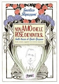 Immagine copertina libro Non amo che le rose che non colsi... sulle tracce di Guido Gozzano. Ricordi, emozioni, suggestioni tra le memorie crepuscolari