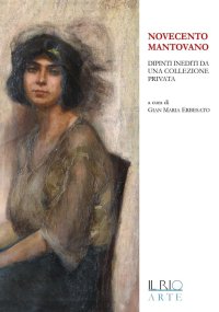 Immagine copertina libro Novecento mantovano. Dipinti inediti da una collezione privata. Catalogo della mostra (Mantova, 17 aprile-19 giugno 2016). Ediz. illustrata