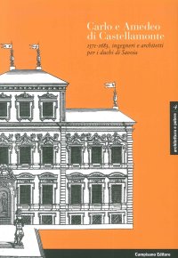 Immagine copertina libro Carlo e Amedeo di Castellamonte 1571-1683, ingegneri e architetti per i Duchi di Savoia. Ediz. illustrata