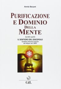 Immagine copertina libro Purificazione e dominio della mente. Scritti scelti. Il sentiero del discepolo. Quattro discorsi tenuti ad Adyar nel 1895