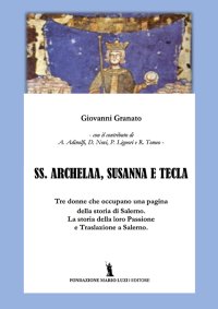 Immagine copertina libro SS. Archelaa, Susanna e Tecla. La storia di tre sante. La loro passione e traslazione a Salerno