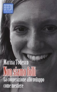 Immagine copertina libro Non siamo folli. La cooperazione allo sviluppo come mestiere