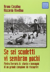 Immagine copertina libro Se sei scudetti vi sembrano pochi. Pietro Ferraris II: storia e immagini di un grande campione da riscoprire