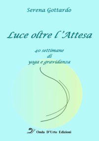 Immagine copertina libro Luce oltre l'attesa. 40 settimane di yoga e gravidanza