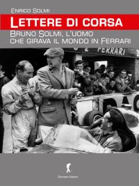 Immagine copertina libro Lettere di corsa. Bruno Solmi, l'uomo che girava il mondo in Ferrari