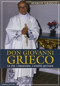 Immagine copertina libro Don Giovanni Grieco. La vita. L'apostolato. L'eredità spirituale