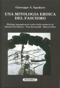 Immagine copertina libro Una mitologia eroica del fascismo. Dialogo immaginario tratto dalle memorie di Aniceto Del Massa, Pino Romualdi, Marcel Déat