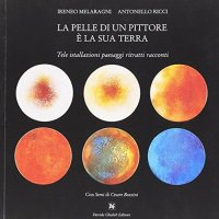 Immagine copertina libro La pelle di un pittore è la sua terra. Tele installazioni paesaggi ritratti racconti. Ediz. illustrata