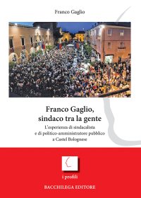Immagine copertina libro Franco Gaglio, sindaco tra la gente. L'esperienza di sindacalista e di politico-ammininistratore pubblico a Castel Bolognese