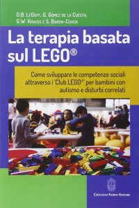 Immagine copertina libro La terapia basata sul LEGO®. Come sviluppare le competenze sociali attraverso i Club LEGO® per bambini con autismo e disturbi correlati