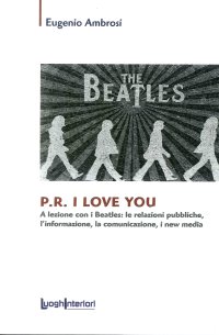 Immagine copertina libro P.R. I love you. A lezione con i Beatles: le relazioni pubbliche, l'informazione, la comunicazione, i new media
