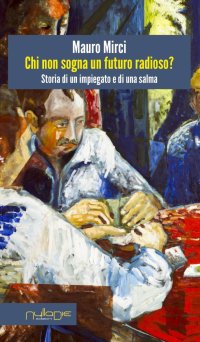 Immagine copertina libro Chi non sogna un futuro radioso? Storia di un impiegato e di una salma