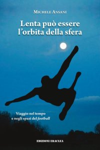 Immagine copertina libro Lenta può essere l'orbita della sfera. Viaggio nel tempo e negli spazi del football