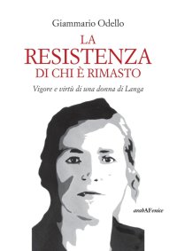 Immagine copertina libro La resistenza di chi è rimasto. Vigore e virtù di una donna di Langa