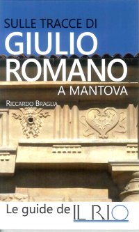 Immagine copertina libro Sulle tracce di Giulio Romano a Mantova. Opere e testimonianze dell'artista che ha trasformato la città dei Gonzaga nella seconda Roma. Ediz. illustrata