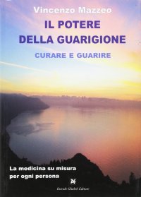 Immagine copertina libro Il potere della guarigione. Curare e guarire. La medicina su misura per ogni persona