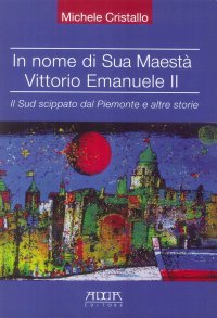 Immagine copertina libro In nome di sua maestà Vittorio Emanuele II. Il Sud scippato dal Piemonte e altre storie