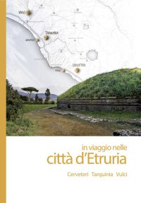 Immagine copertina libro In viaggio nelle città d'Etruria. Cerveteri, Tarquinia, Vulci