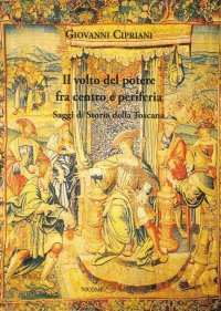 Immagine copertina libro Il volto del potere fra centro e periferia. Saggi di storia della Toscana