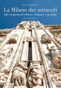 Immagine copertina libro La Milano dei miracoli. Alla scoperta di chiese, reliquie e prodigi. Ediz. illustrata