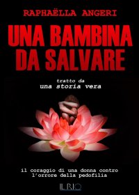 Immagine copertina libro Una bambina da salvare. Il coraggio di una donna contro l'orrore della pedofilia