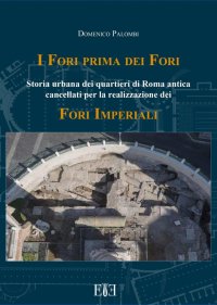 Immagine copertina libro I Fori prima dei Fori. Storia urbana dei quartieri di Roma antica cancellati per la realizzazione dei Fori imperiali