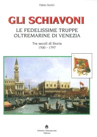 Immagine copertina libro Gli schiavoni. Le fedelissime truppe oltremarine di Venezia. Tre secoli di storia 1500-1797