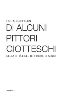 Immagine copertina libro Di alcuni pittori giotteschi nella città e nel territorio di Assisi