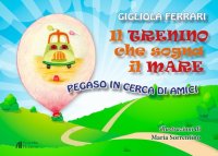Immagine copertina libro Il trenino che sogna il mare. Pegaso in cerca di amici. Ediz. illustrata