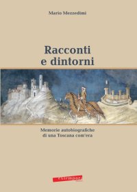 Immagine copertina libro Racconti e dintorni. Memorie autobiografiche di una Toscana com'era