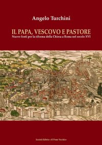 Immagine copertina libro Il papa, vescovo e pastore. Nuove fonti per la riforma della Chiesa a Roma nel secolo XVI