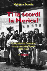 Immagine copertina libro Ti la scordi la Merica! L'emigrazione da Caltabellotta verso gli Stati Uniti (1892-1924). Con CD-ROM