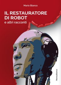 Immagine copertina libro Il restauratore di robot e altri racconti