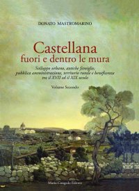 Immagine copertina libro Castellana fuori e dentro le mura. Vol. 2: Sviluppo urbano, antiche famiglie, pubblica amministrazione, territorio rurale e beneficenza tra il XVII ed il XIX secolo