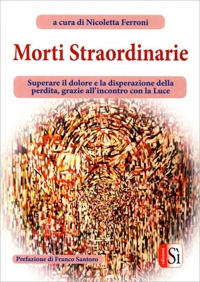Immagine copertina libro Morti straordinarie. Superare il dolore e la disperazione della perdita, grazie all'incontro con la luce
