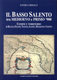 Immagine copertina libro Il basso Salento tra medioevo e primo '900. Uomini e territorio di Racale, Felline, Taviano, Alliste, Melissano e Ugento