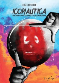 Immagine copertina libro Iconautica. Per cavarsela nel naufragio della comunicazione