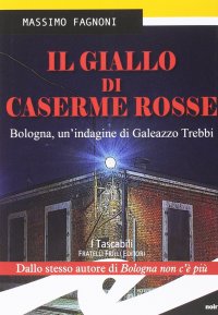Immagine copertina libro Il giallo di Caserme Rosse. Bologna, un'indagine di Galeazzo Trebbi