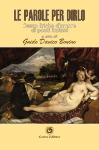 Immagine copertina libro Le parole per dirlo. Cento liriche d'amore di poeti italiani dal Duecento al Novecento