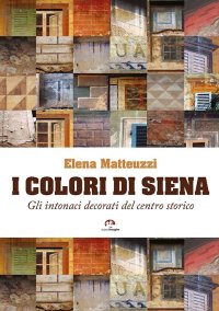 Immagine copertina libro I colori di Siena. Gli intonaci decorati del centro storico