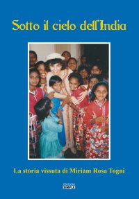 Immagine copertina libro Sotto il cielo dell'India. La storia vissuta di Miriam Rosa Togni