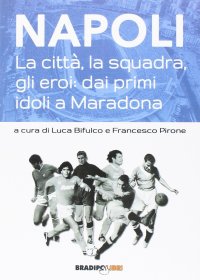 Immagine copertina libro Napoli. La città, la squadra, gli eroi: dai primi idoli a Maradona