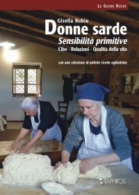 Immagine copertina libro Donne sarde. Sensibilità primitive. Cibo, relazioni, qualità della vita. Con una selezione di antiche ricette ogliastrine. Nuova ediz.