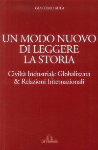 Immagine copertina libro Un modo nuovo di leggere la storia. Civiltà industriale globalizzata & relazioni internazionali