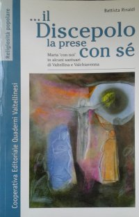 Immagine copertina libro E il discepolo la prese con sè. Maria con noi in alcuni santuari di Valtellina e Valchiavenna