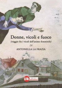 Immagine copertina libro Donne, vicoli e fuoco. (Viaggio fra i vicoli dell'animo femminile)