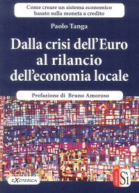 Immagine copertina libro Dalla crisi dell’Euro al rilancio dell’economia locale. Creare un sistema economico basato sulla moneta a credito